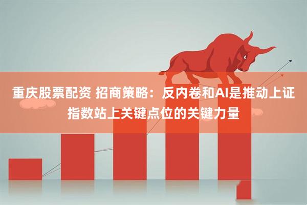 重庆股票配资 招商策略：反内卷和AI是推动上证指数站上关键点位的关键力量
