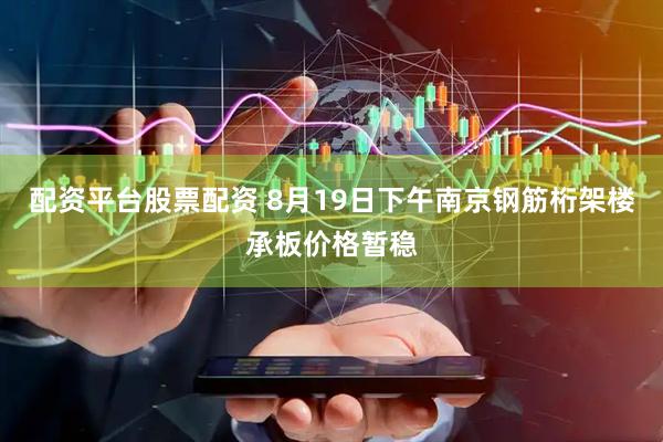 配资平台股票配资 8月19日下午南京钢筋桁架楼承板价格暂稳