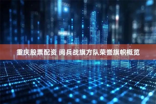 重庆股票配资 阅兵战旗方队荣誉旗帜概览