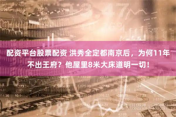 配资平台股票配资 洪秀全定都南京后，为何11年不出王府？他屋里8米大床道明一切！