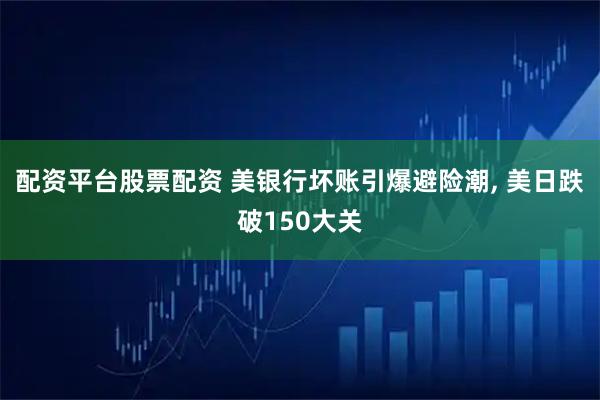 配资平台股票配资 美银行坏账引爆避险潮, 美日跌破150大关